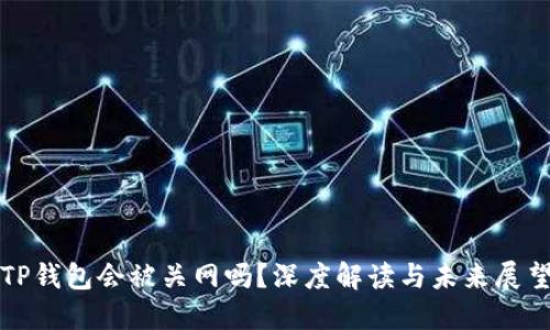 TP钱包会被关网吗？深度解读与未来展望