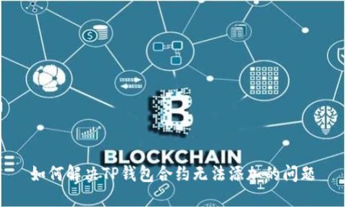 如何解决TP钱包合约无法添加的问题