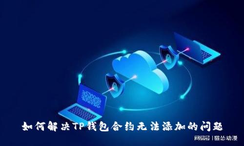 如何解决TP钱包合约无法添加的问题