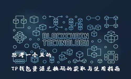 思考一个且的

TP钱包资源兑换码的获取与使用指南