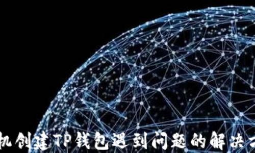 
手机创建TP钱包遇到问题的解决方案