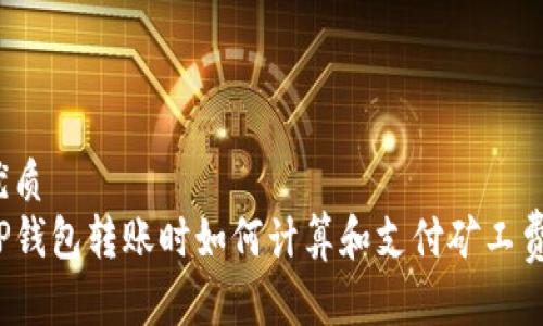 优质  
TP钱包转账时如何计算和支付矿工费？