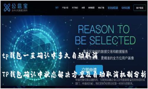 tp钱包一直确认中多久自动取消

TP钱包确认中状态解决方案及自动取消机制分析