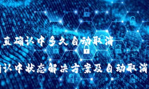 tp钱包一直确认中多久自动取消

TP钱包确认中状态解决方案及自动取消机制分析