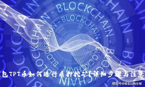 优质 
TP钱包TPT币如何进行质押挖矿？详细步骤与注意事项