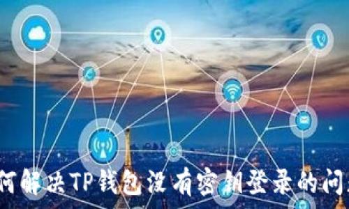   
如何解决TP钱包没有密钥登录的问题？
