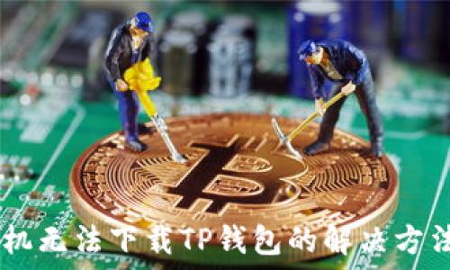   
OPPO手机无法下载TP钱包的解决方法与技巧