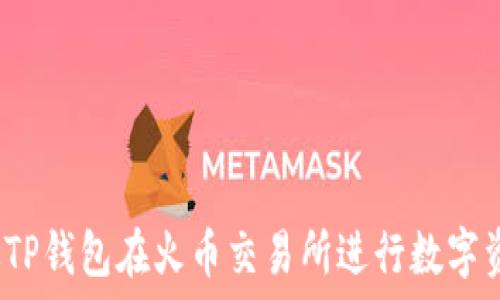   
怎么通过TP钱包在火币交易所进行数字资产交易？