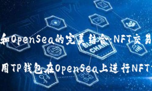 tp钱包和OpenSea的完美结合：NFT交易新选择

如何使用TP钱包在OpenSea上进行NFT交易