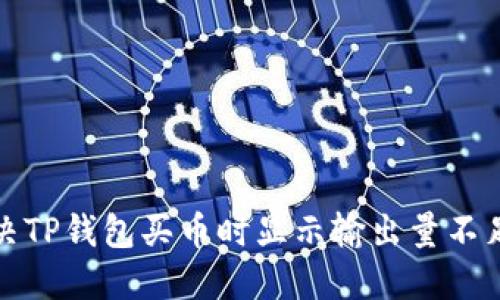 如何解决TP钱包买币时显示输出量不足的问题