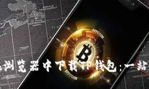 优质
如何在浏览器中下载TP钱包：一站式指南