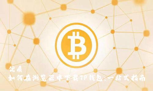 优质
如何在浏览器中下载TP钱包：一站式指南