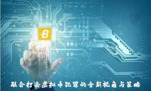   
联合打击虚拟币犯罪的全新视角与策略