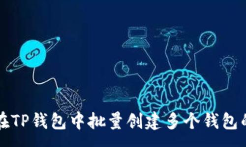 :

如何在TP钱包中批量创建多个钱包的指南