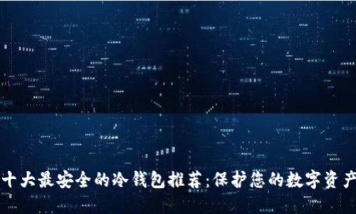 十大最安全的冷钱包推荐：保护您的数字资产