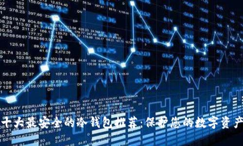 十大最安全的冷钱包推荐：保护您的数字资产