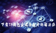 : 下载TP钱包后无法打开的