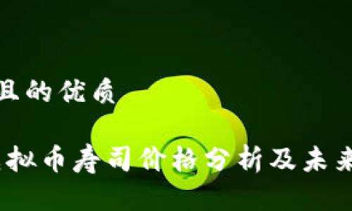 思考一个且的优质

2023年虚拟币寿司价格分析及未来走势预测