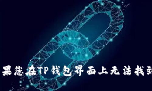 : 探索TP钱包：如果您在TP钱包界面上无法找到市场的解决方案