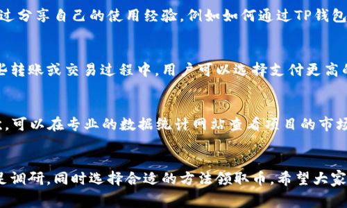 TP钱包怎么免费领币：攻略与方法详解/

TP钱包, 免费领币, 加密货币, 数字资产/guanjianci

引言
随着加密货币的普及，越来越多的人开始关注如何通过各种途径获得免费币。TP钱包作为一种安全便捷的数字资产管理工具，不仅支持多种主流币种，还为用户提供了多种免费领币的方式。本文将详细介绍TP钱包中如何免费领币的方法，并解答一些相关问题。

TP钱包介绍
TP钱包是一个为用户提供安全数字资产存储和交易的平台。不同于传统的钱包，它支持多种链上的加密货币，用户可以在一个应用内管理多种数字资产。TP钱包不仅有着友好的用户界面，还具备高度的安全性，保障用户的资产安全。在TP钱包中，用户可以通过多种方式免费获得加密货币，例如参与空投、完成任务、邀请好友等。

如何在TP钱包中免费领取币
1. **参与空投活动**：空投是加密货币项目为了推广其币种，向用户免费分发一定数量的币。用户可以通过关注相关社群或网站，及时获取空投的消息，积极参与到空投活动中去。一些项目要求用户关注社交媒体账号或者加入群组，以获取空投资格。
2. **完成任务**：很多项目会通过TP钱包设置一些简单的任务，用户完成后即可领取奖励。这些任务可能包括下载应用、进行交易、邀请好友等。注意仔细阅读每个任务的要求，以确保自己符合条件。
3. **邀请好友**：一些钱包应用支持邀请机制，用户可以通过分享链接或者邀请码，邀请好友下载TP钱包并完成注册，双方都可获得一定数量的币作为奖励。在社交平台上分享自己的邀请码，能够吸引到更多的新用户加入。
4. **参与社区活动**：部分项目会定期在社区中举办活动，用户只需参与讨论、分享自己的看法，就有机会获得奖励。这种活动不仅能让用户获得币，还能了解项目的最新动态。

常见问题解答

h4问题一：TP钱包的安全性如何保障？/h4
TP钱包为保护用户数字资产的安全，采用了多重加密技术，确保用户的私钥和资产信息不会被泄露。此外，TP钱包还提供了冷存储选项，将大部分用户资产保存在离线状态，有效降低被攻击的风险。同时，用户也可以设置二次验证，以增加账户的安全性。为了确保账户不受到攻击，用户应该定期更换密码，并使用复杂的密码组合。

h4问题二：如何选择适合的空投项目？/h4
选择适合的空投项目需要用户对项目进行一定的调研。首先，关注项目的团队背景是否可靠，是否有成功的项目经验。其次，查看项目的社区活跃程度，社区成员的反馈是否积极。最后，还要注意项目的白皮书，确保其设计的经济模型和技术实现是合理的。有些空投项目可能是骗局，用户在参与时需要保持警惕，避免损失。

h4问题三：为什么会有人在TP钱包中进行虚假宣传？/h4
在加密货币市场中，由于存在大量未受监管的项目，使得部分用户利用这一点实施虚假宣传，试图通过吸引不明真相的用户参与虚假的领币活动。因此，用户在选择参与活动时一定要选择官方渠道，并且对任何声称能够轻松获得大量币的项目保持警惕。这类信息往往来源于不明的社交媒体，可以通过查阅专业网站或官方公告来核实信息的真实性。

h4问题四：如何提高参与邀请活动的成功率？/h4
参与邀请活动时，用户应尽量选择自己的社交圈内的朋友进行邀请，通过直接的沟通和解释，使他们了解如何使用TP钱包以及可能的收益。同时，可以通过分享自己的使用经验，例如如何通过TP钱包安全交易、管理资产等，增加他们的信任度。通过组织线下活动或线上解说，也能够提高邀请的成功率。

h4问题五：使用TP钱包的收费情况是怎样的？/h4
TP钱包在使用过程中一般会收取少量的网络费，以支持区块链交易。然而，具体的费用根据区块链的拥堵情况和使用的币种不同可能会有所差异。在一些转账或交易过程中，用户可以选择支付更高的费用以提高交易的确认速度。此外，一些特定的功能可能会收取费用，用户在操作前可以仔细阅读相关政策，以避免不必要的开支。

h4问题六：如何保证领取币的真实性？/h4
在领取币的过程中，用户可以通过识别项目的真实性来保证其合法性。首先，关注项目的官方网站与社交媒体，与官方保持联系，及时获取最新动态；其次，可以在专业的数据统计网站查看项目的市场表现、社区活跃度等情况；最后，参与前可以在社区中与其他用户交流，看看他们的经验与反馈，以帮助判断项目的真实程度。

总结
通过以上的介绍，我们了解了在TP钱包中免费领取币的各种方式以及需要注意的问题。由于加密货币市场变化迅速，用户在参与活动时需保持谨慎，做足调研，同时选择合适的方法领取币。希望大家能合理利用TP钱包，增加自己的数字资产！