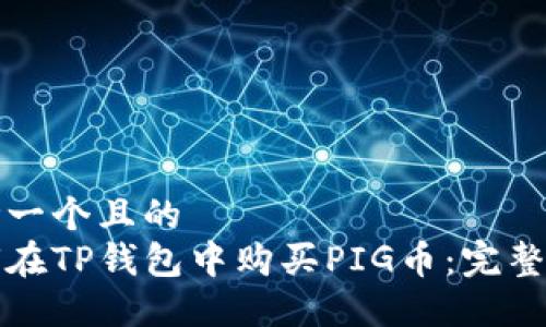 思考一个且的  
如何在TP钱包中购买PIG币：完整指南