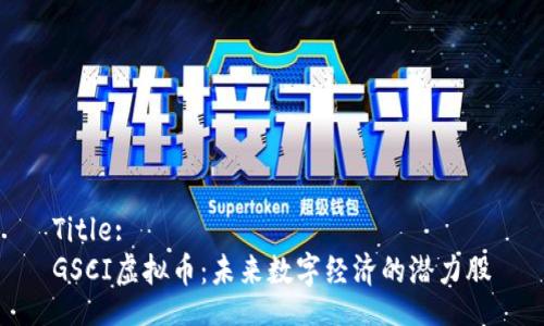 Title:
GSCI虚拟币：未来数字经济的潜力股