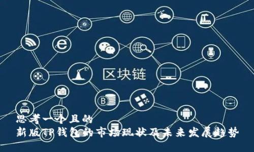 思考一个且的  
新版TP钱包的市场现状及未来发展趋势