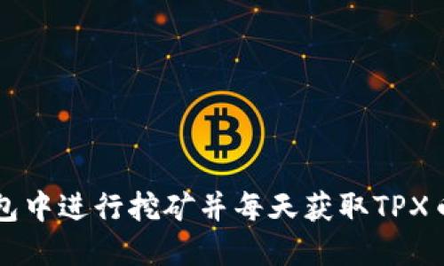 如何在TP钱包中进行挖矿并每天获取TPX币的详细指南