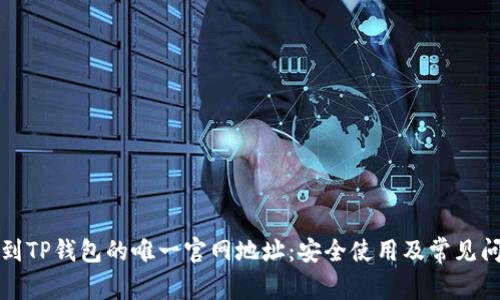 如何找到TP钱包的唯一官网地址：安全使用及常见问题解答