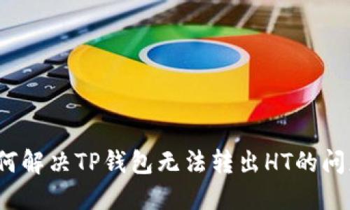 如何解决TP钱包无法转出HT的问题？