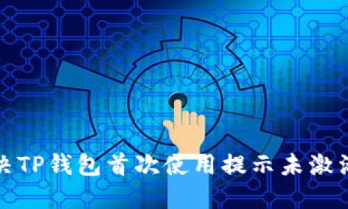 如何解决TP钱包首次使用提示未激活的问题