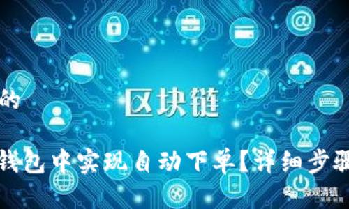 思考一个且的

: 如何在TP钱包中实现自动下单？详细步骤与技巧解析