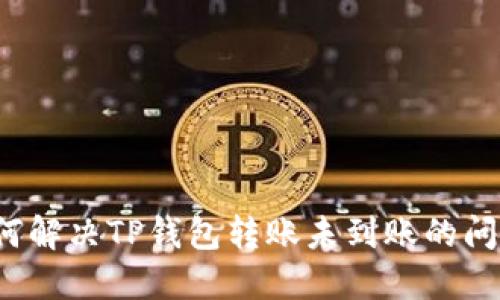 如何解决TP钱包转账未到账的问题？