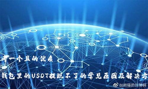 思考一个且的优质

tp钱包里的USDT提现不了的常见原因及解决方案