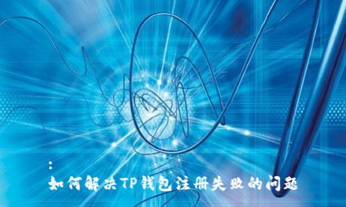 :
如何解决TP钱包注册失败的问题