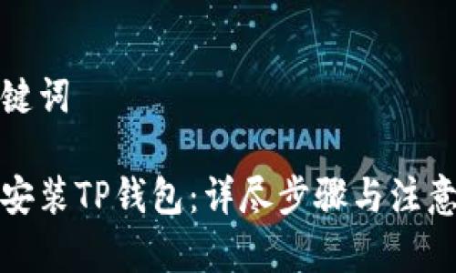 和关键词

如何安装TP钱包：详尽步骤与注意事项