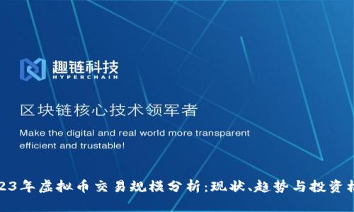 2023年虚拟币交易规模分析：现状、趋势与投资机会