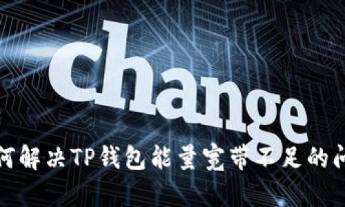 如何解决TP钱包能量宽带不足的问题