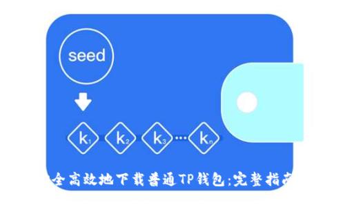 如何安全高效地下载普通TP钱包：完整指南与提示