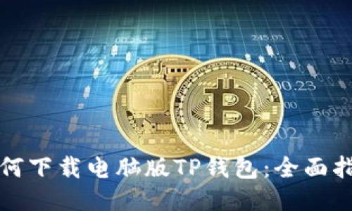 如何下载电脑版TP钱包：全面指南