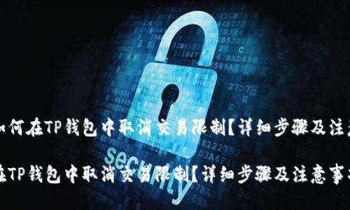 思考
优质如何在TP钱包中取消交易限制？详细步骤及注意事项

如何在TP钱包中取消交易限制？详细步骤及注意事项