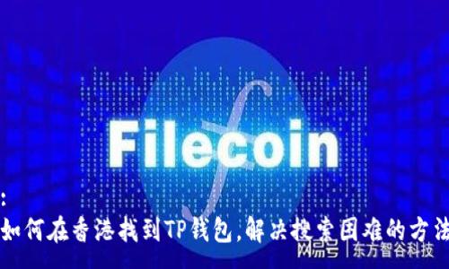 :
如何在香港找到TP钱包，解决搜索困难的方法