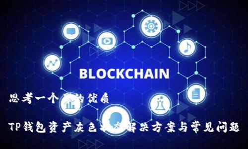 思考一个且的优质

TP钱包资产灰色状态解决方案与常见问题
