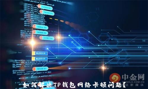 
如何解决TP钱包网络卡顿问题？