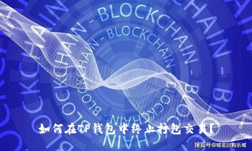 如何在TP钱包中终止打包交易？
