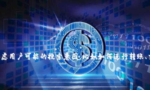 思路：为了一个关于“TP钱包转火币交易所”的，我们需要考虑用户可能的搜索意图，比如如何进行转账、交易的安全性、费用等问题。以下是我为您准备的相关内容。

如何通过TP钱包轻松转账至火币交易所