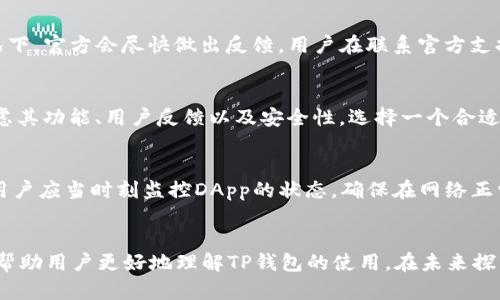 题目：如何解决TP钱包DApp跳转问题：全面指南

相关关键词：
TP钱包, DApp, 跳转问题, 解决方案/guanjianci

引言
在加密货币和区块链技术迅速发展的今天，TP钱包作为一种流行的数字资产管理工具，吸引了越来越多的用户。然而，一些用户在使用TP钱包时会遇到DApp跳转不了的问题。这不仅影响了用户的使用体验，也可能阻碍他们充分利用区块链技术带来的便捷服务。因此，本文将帮助用户深入了解这一问题，并提供解决方案，以确保大家能够顺利使用TP钱包的各种DApp服务。

TP钱包DApp跳转不了的原因
在解决TP钱包DApp跳转问题之前，我们需要理解造成此现象的潜在原因。首先，网络连接不稳定是导致DApp无法正常跳转的一个常见原因。如果用户的网络信号弱或不稳定，TP钱包将无法成功连接到DApp的服务器。
其次，TP钱包的版本问题也会导致DApp跳转失败。如果用户使用的TP钱包版本过旧，可能无法与最新的DApp兼容，导致跳转失败。因此，更新到最新版本的TP钱包是首要步骤。
另外，DApp本身可能存在BUG或维护问题，这种情况下即使用户的网络正常，TP钱包也无法跳转到相应的DApp。此外，某些DApp可能需要特定的权限或设置，未按要求设置可能会导致跳转失败。

解决TP钱包DApp跳转问题的步骤
针对TP钱包DApp跳转不了的问题，用户可以遵循以下几个步骤来解决该问题：
第一步，检查网络连接。用户可以重新连接Wi-Fi网络，或者切换到移动数据，确保网络信号稳定并快速。
第二步，更新TP钱包。用户应访问应用商店，查看是否有TP钱包的新版本可用，如果有，请立即更新。更新后的版本通常会修复已知BUG，提高兼容性。
第三步，查看DApp的状态。用户可以访问DApp的官方网站或社交媒体渠道，查看是否有公告说明DApp正在维护或者有其它已知问题。
第四步，清除TP钱包的缓存。在某些情况下，缓存会导致应用程序出现错误，清除缓存可以解决问题。用户可以在手机的设置中找到TP钱包，然后选择清除缓存。

TP钱包DApp无法跳转时的注意事项
在排除TP钱包DApp跳转问题时，用户还需注意以下几点：
一是备份私钥和钱包信息。在处理任何问题时，用户都应该优先确保自己的数字资产安全，定期备份私钥及相关信息是一个重要的安全措施。
二是谨慎使用不知名的DApp。某些不知名的DApp可能会存在安全隐患，用户在使用DApp时应确保其来源可靠，并做好防范措施。
三是向官方客服寻求帮助。如果用户在经过多次尝试后仍无法解决问题，可以向TP钱包的技术支持团队寻求帮助，官方客服通常能提供专业的指导。

FAQ：关于TP钱包DApp跳转的问题
下面我们将深入回答一些关于TP钱包DApp跳转不了的常见问题，以帮助用户更好地理解并解决此类问题：

问题一：TP钱包不支持哪些DApp？
在探索TP钱包的功能时，用户可能会发现一些DApp无法与TP钱包无缝对接。这是由于TP钱包的开发团队的设计以及当前状态所决定的。用户需要查看TP钱包支持的DApp列表，通常在官方文档中会有详细说明。如果要使用特定的DApp，建议在TP钱包的官方网站确认其兼容性。

问题二：TP钱包的更新频率如何？
TP钱包的更新频率因版本和所需修复的BUG而异。一般来说，官方团队会定期更新TP钱包，修复已知问题和引入新功能。用户可以通过各种社区和社交媒体渠道关注这些更新，确保自己使用的是最新版本。此外，用户在应用商店也可以查看TP钱包的更新日志，了解本次更新的具体内容。

问题三：如何提前识别DApp的稳定性？
在选择使用DApp之前，用户可以通过多种方式评估其稳定性。首要方法是查看用户评价和反馈，通常在应用商店或DApp的官网会有用户留言。此外，社交媒体和区块链社区也是讨论DApp表现的好地方。用户还可以通过查看DApp的活跃度来判断其是否可靠，活跃的DApp通常能得到及时的维护和更新，从而提高其使用体验。

问题四：TP钱包的客户支持是否及时？
TP钱包的客户支持一般提供多种方式供用户联系，包括在线客服、电子邮件和社交媒体。在问题严重影响使用体验的情况下，用户可以尝试多种联系方式，通常情况下，官方会尽快做出反馈。用户在联系官方支持时，可以尽量详细描述遇到的问题，以帮助其更快速地找到解决方案。

问题五：是否有推荐的替代钱包或DApp？
在TP钱包的使用中，用户为确保自身需求得到满足，可能会考虑使用其他钱包或DApp。如MetaMask、Trust Wallet等都是流行选择。用户在选择替代产品时应考虑其功能、用户反馈以及安全性。选择一个合适的替代品能够大大提高用户体验，并避免在TP钱包中遇到的问题。

问题六：DApp跳转失败对交易会有什么影响？
DApp跳转失败可能导致交易无法完成，用户在转账、交换资产或其他操作时可能无法成功执行。这不仅影响了用户的资金流动性，还可能导致错过某些市场机会。用户应当时刻监控DApp的状态，确保在网络正常的情况下再进行交易操作，以最大保护自己的资产。

总结
TP钱包DApp跳转问题虽然在一定程度上困扰着用户，但通过对潜在原因的深入分析和采取相应解决方案，大部分问题是可以得到有效解决的。我们希望本文能够帮助用户更好地理解TP钱包的使用，在未来探索区块链技术的广阔天地时，能够享受更流畅的体验。