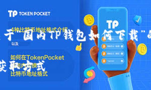 为了满足你的要求，我将为你提供关于“国内TP钱包如何下载”的、相关关键词以及问题和详细介绍。

国内TP钱包下载指南：快速、安全的获取方式