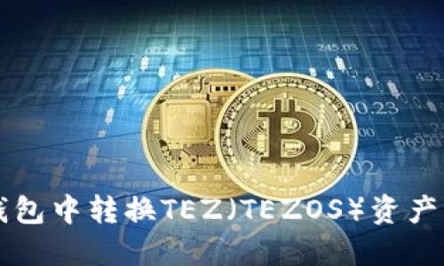 如何在TP钱包中转换TEZ（TEZOS）资产的完整指南