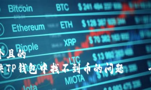 思考一个且的  
如何解决TP钱包中找不到币的问题——全面指南